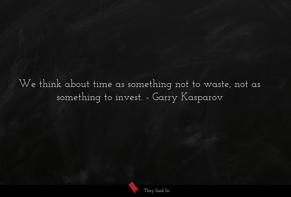 We think about time as something not to waste,... | Garry Kasparov