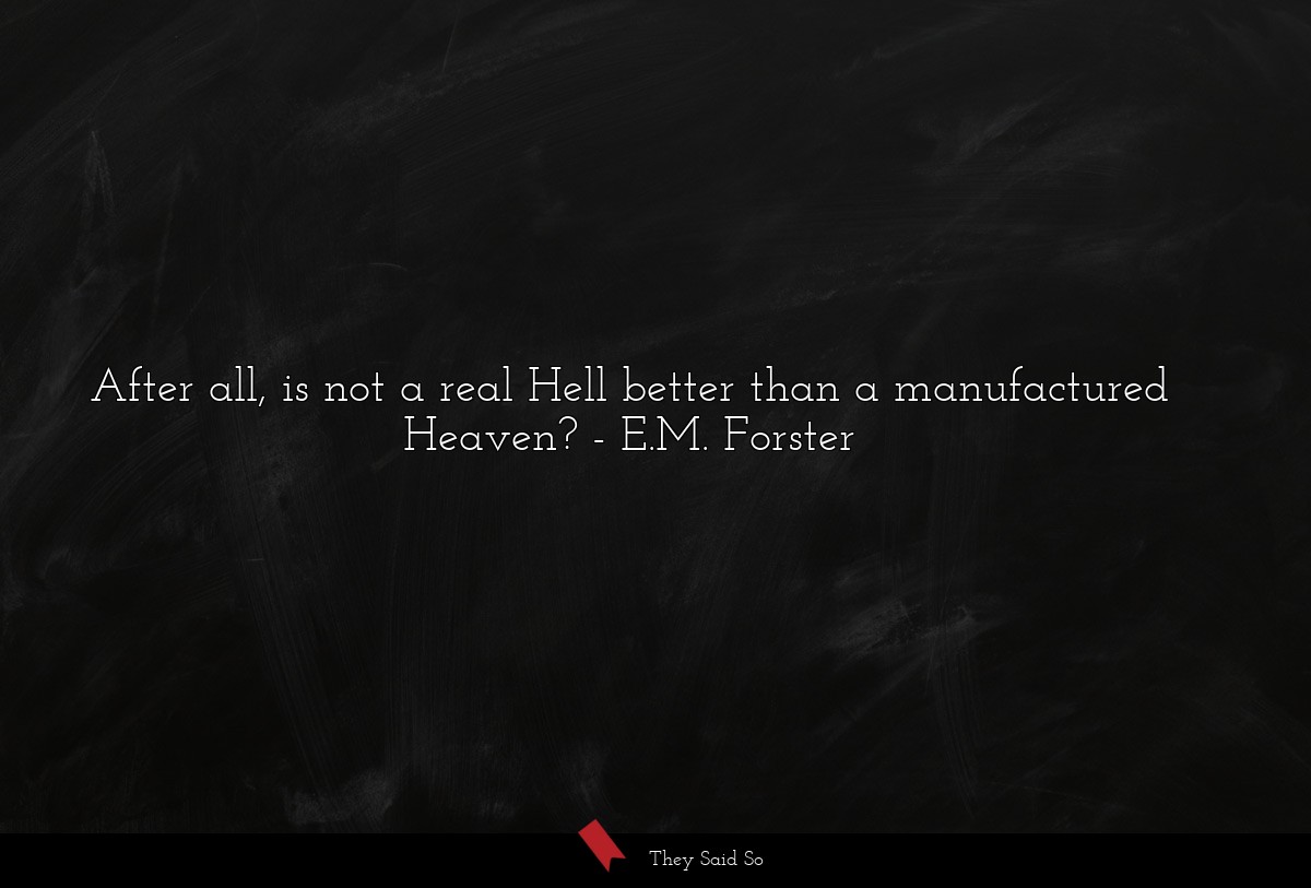 After all, is not a real Hell better than a manufactured Heaven?
