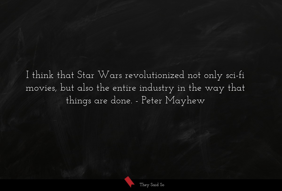 I think that Star Wars revolutionized not only sci-fi movies, but also the entire industry in the way that things are done.