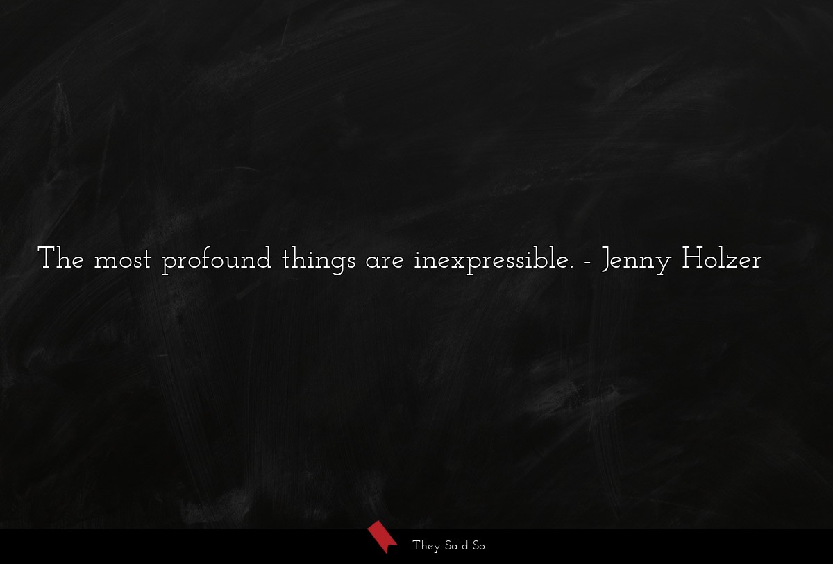The most profound things are inexpressible.