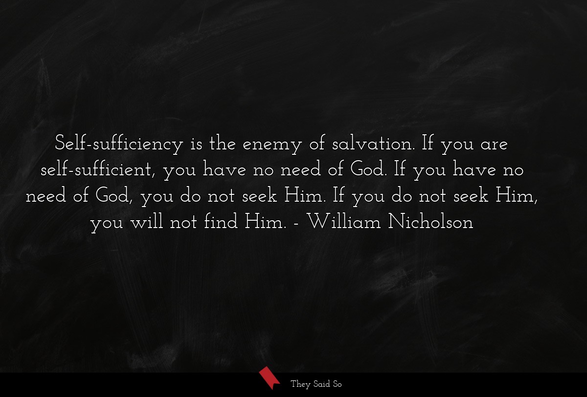 Self-sufficiency is the enemy of salvation. If... | William Nicholson