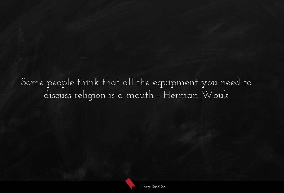 Some people think that all the equipment you need to discuss religion is a mouth