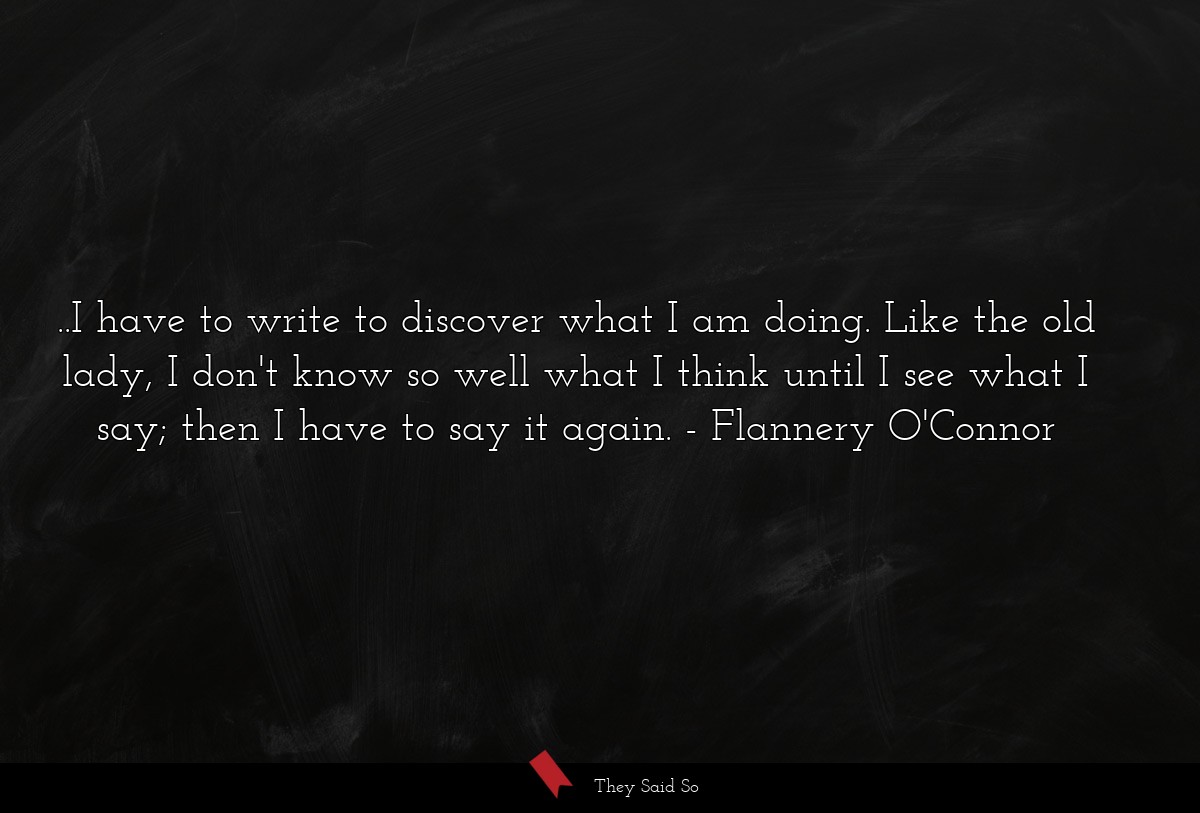 ..I have to write to discover what I am doing.... | Flannery O'Connor