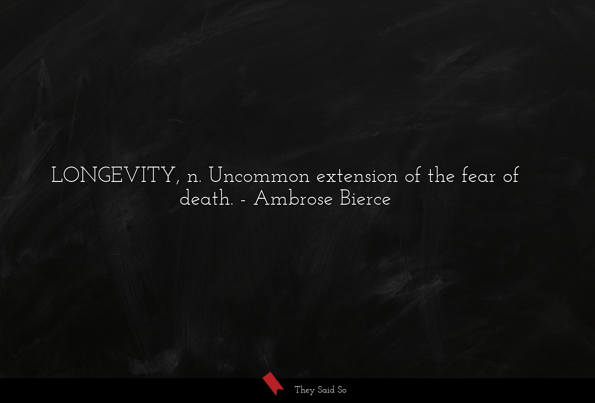 LONGEVITY, n. Uncommon extension of the fear of death.