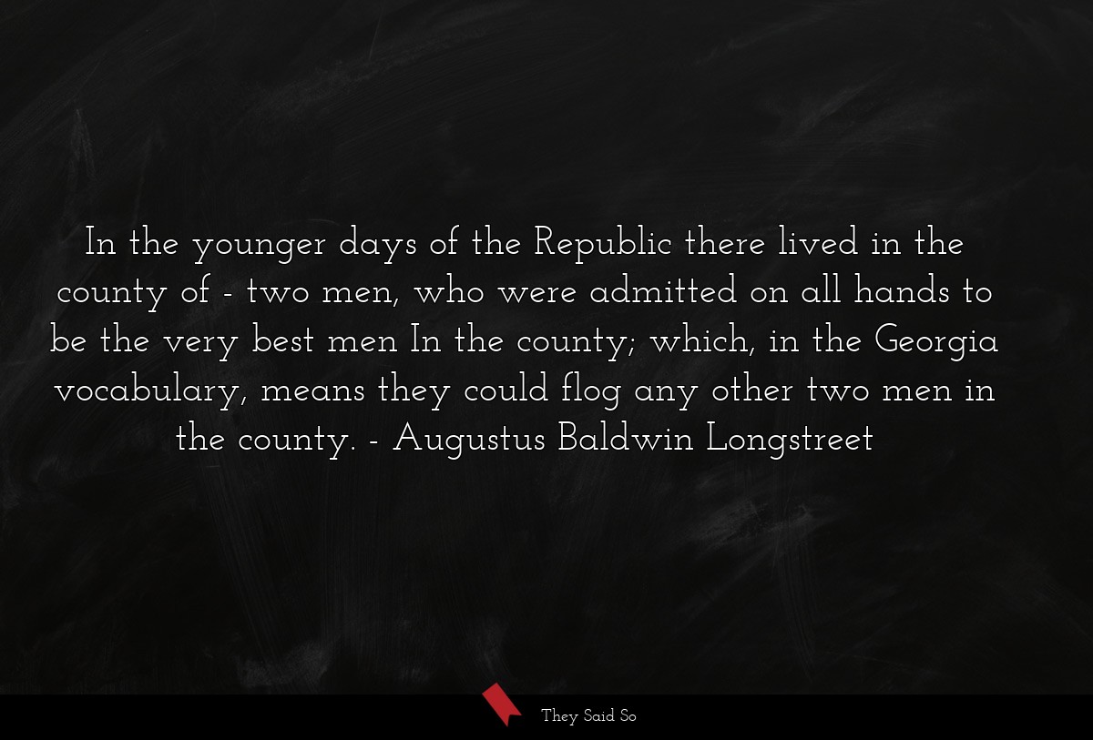 In the younger days of the Republic there lived in the county of - two men, who were admitted on all hands to be the very best men In the county; which, in the Georgia vocabulary, means they could flog any other two men in the county.