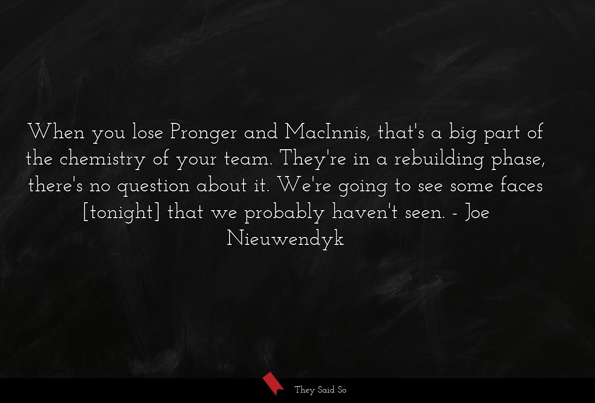 When you lose Pronger and MacInnis, that's a big part of the chemistry of your team. They're in a rebuilding phase, there's no question about it. We're going to see some faces [tonight] that we probably haven't seen.