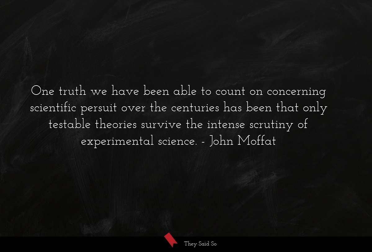 One truth we have been able to count on concerning scientific persuit over the centuries has been that only testable theories survive the intense scrutiny of experimental science.