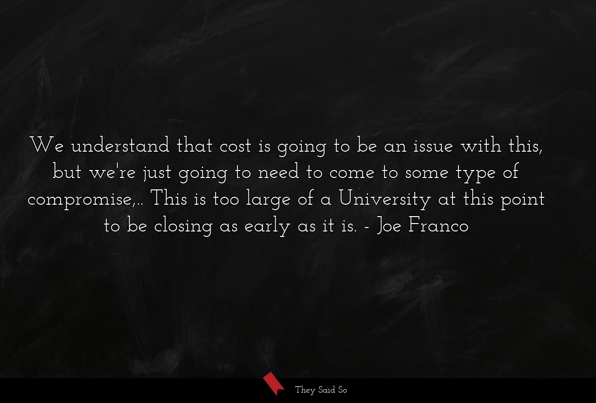 We understand that cost is going to be an issue with this, but we're just going to need to come to some type of compromise,.. This is too large of a University at this point to be closing as early as it is.