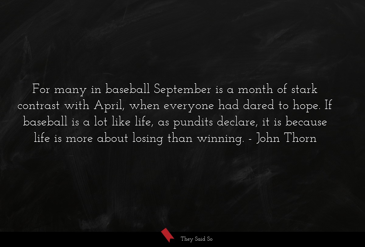 For many in baseball September is a month of stark contrast with April, when everyone had dared to hope. If baseball is a lot like life, as pundits declare, it is because life is more about losing than winning.