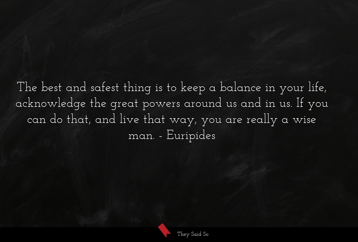 The best and safest thing is to keep a balance in... | Euripides