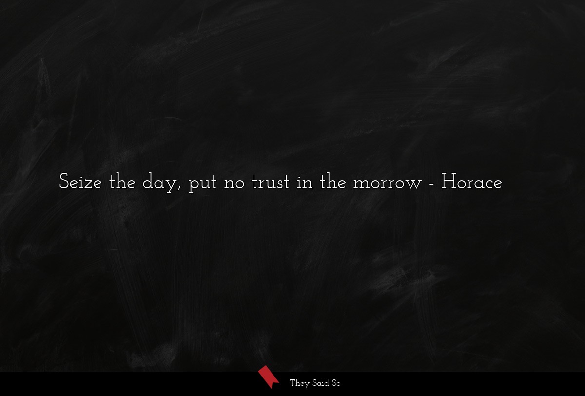 Seize the day, put no trust in the morrow
