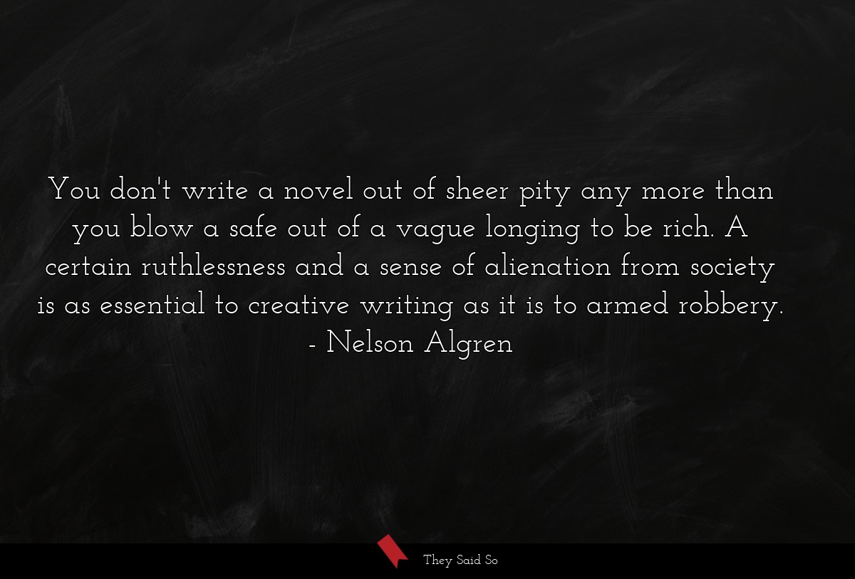 You don't write a novel out of sheer pity any... | Nelson Algren