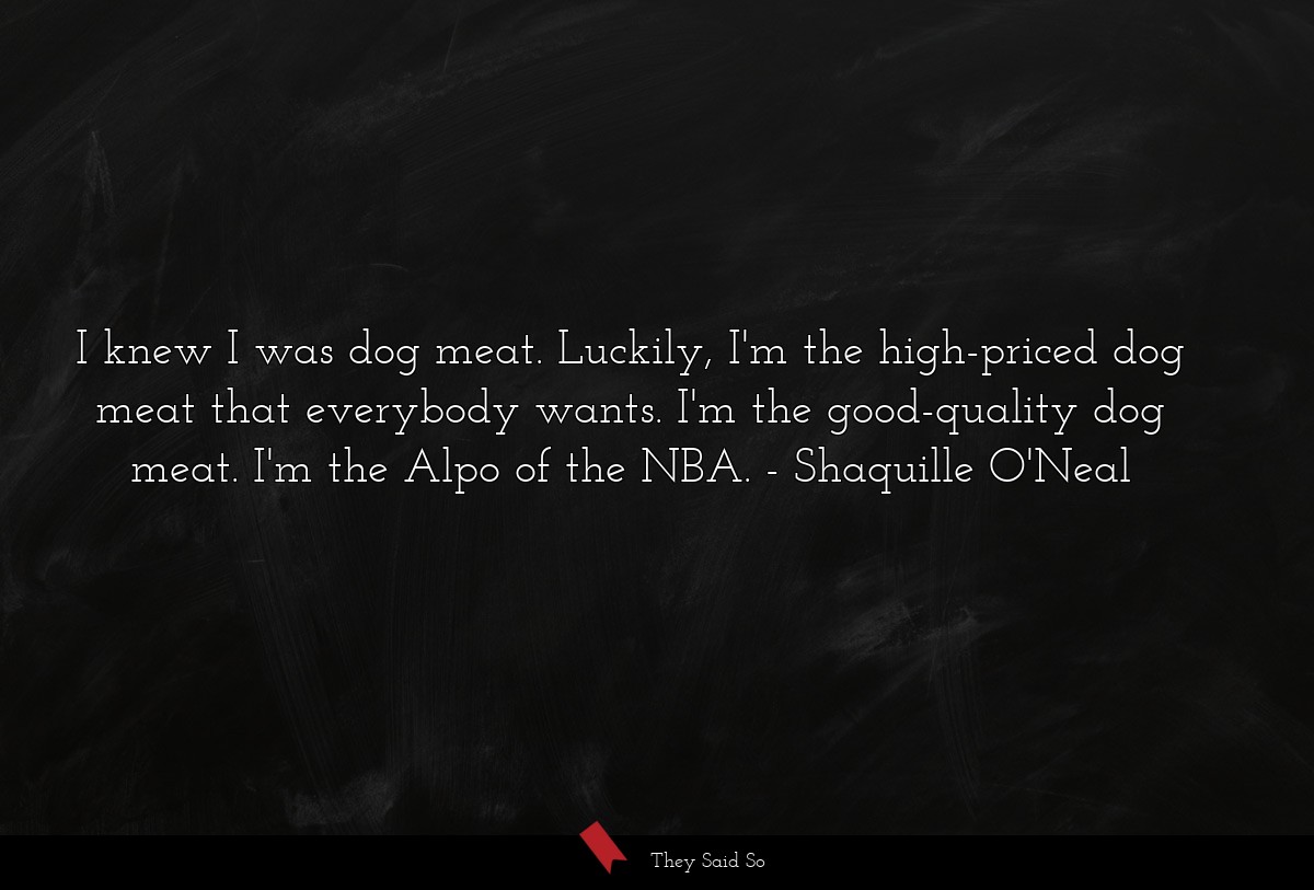 I knew I was dog meat. Luckily, I'm the... | Shaquille O'Neal