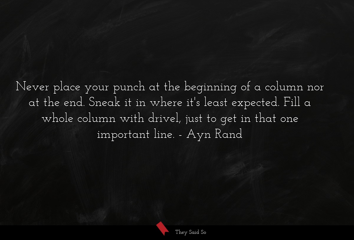 Never place your punch at the beginning of a column nor at the end. Sneak it in where it's least expected. Fill a whole column with drivel, just to get in that one important line.