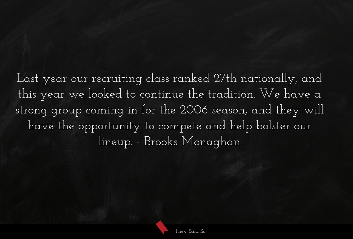 Last year our recruiting class ranked 27th nationally, and this year we looked to continue the tradition. We have a strong group coming in for the 2006 season, and they will have the opportunity to compete and help bolster our lineup.