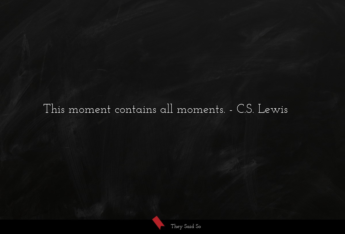 This moment contains all moments.