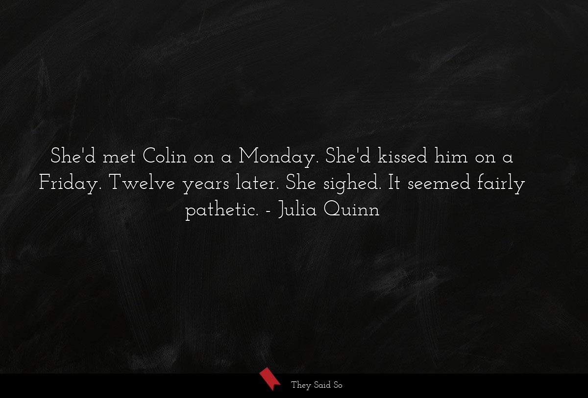 She'd met Colin on a Monday. She'd kissed him on a Friday. Twelve years later. She sighed. It seemed fairly pathetic.