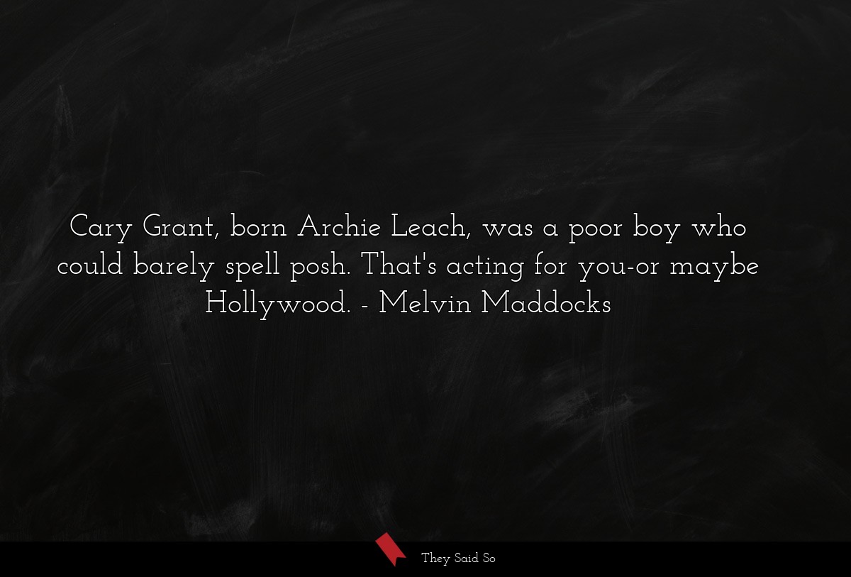 Cary Grant, born Archie Leach, was a poor boy who could barely spell posh. That's acting for you-or maybe Hollywood.
