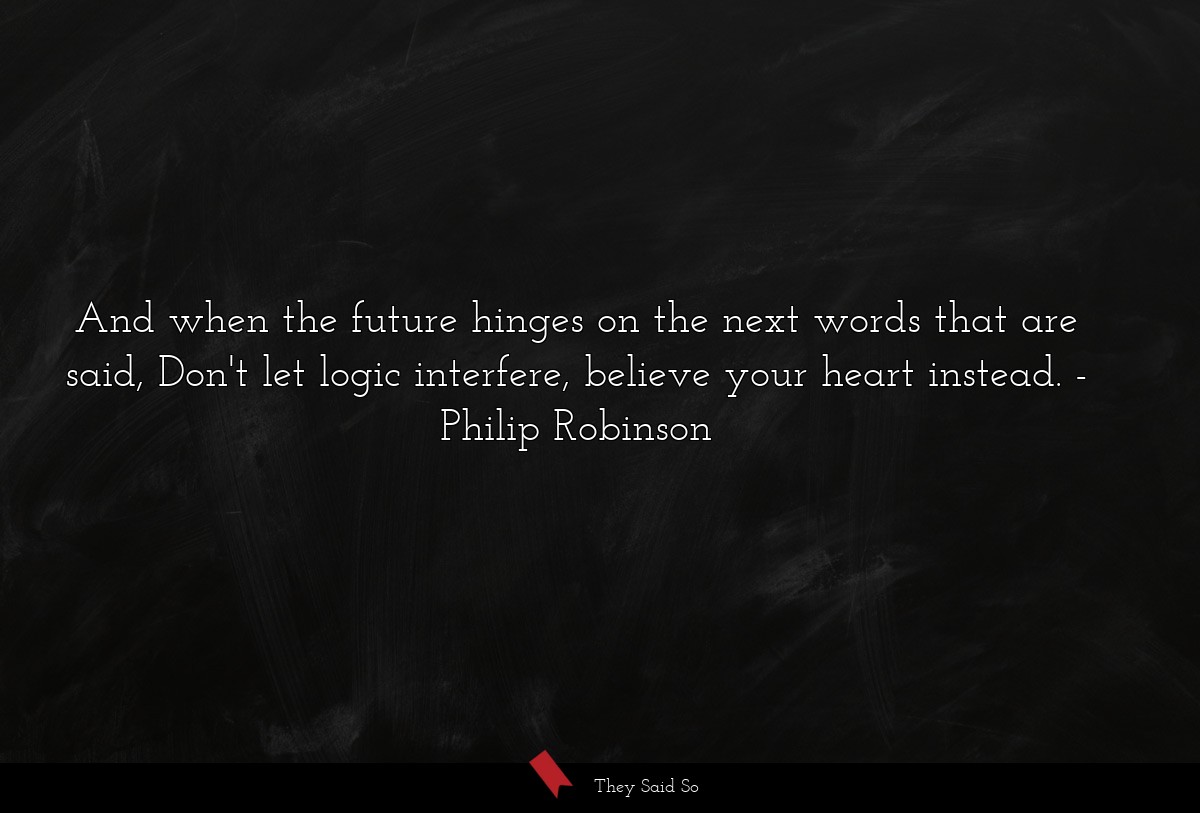 And when the future hinges on the next words that are said, Don't let logic interfere, believe your heart instead.