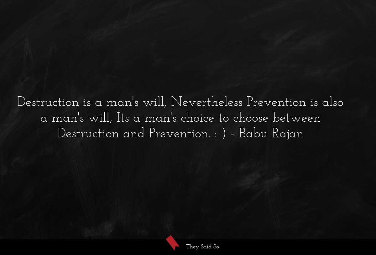 Destruction is a man's will, Nevertheless Prevention is also a man's will, Its a man's choice to choose between Destruction and Prevention. : )