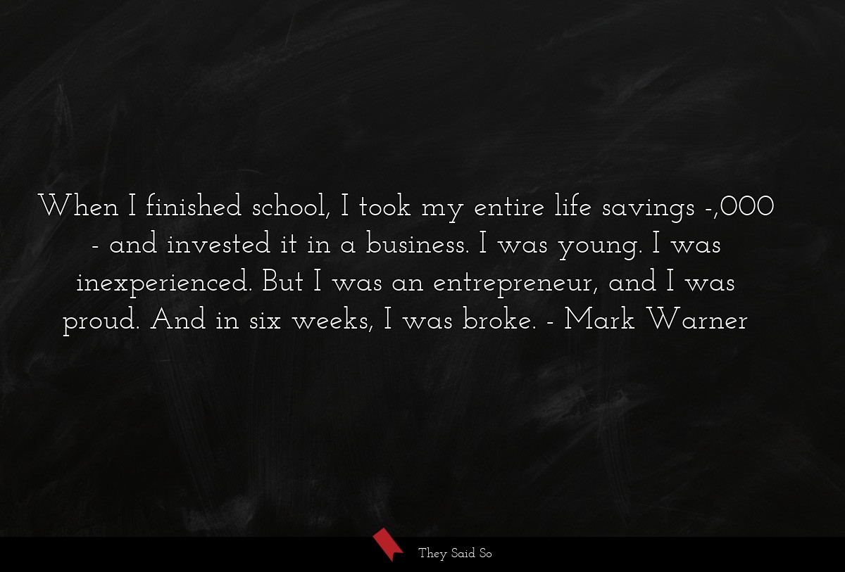 When I finished school, I took my entire life savings -,000 - and invested it in a business. I was young. I was inexperienced. But I was an entrepreneur, and I was proud. And in six weeks, I was broke.