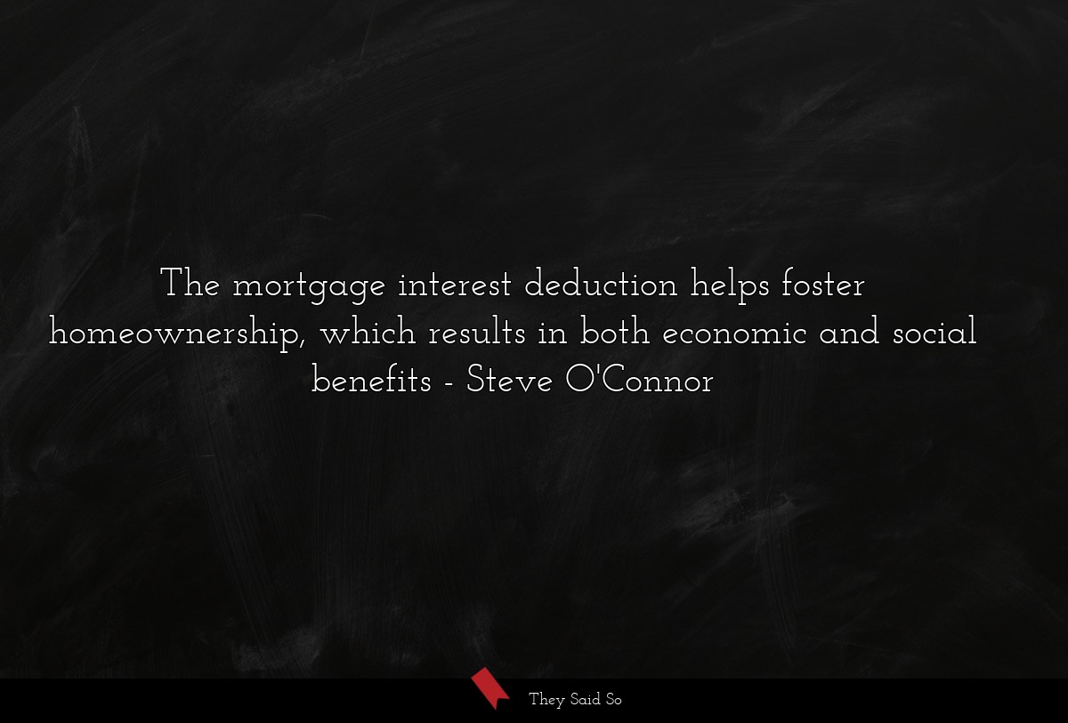 The mortgage interest deduction helps foster homeownership, which results in both economic and social benefits