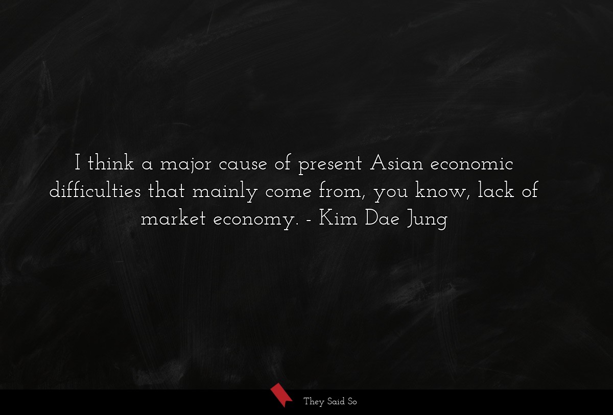 I think a major cause of present Asian economic difficulties that mainly come from, you know, lack of market economy.
