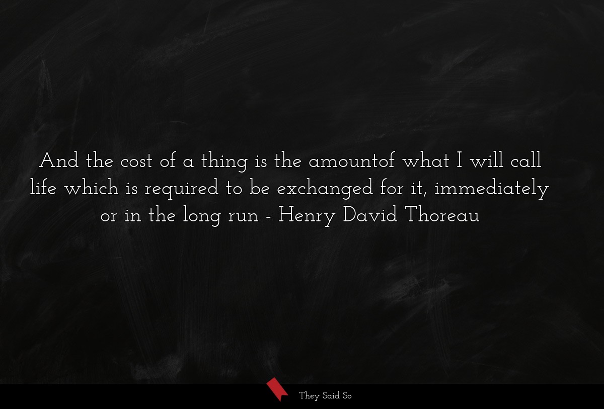 And the cost of a thing is the amountof what I... | Henry David Thoreau