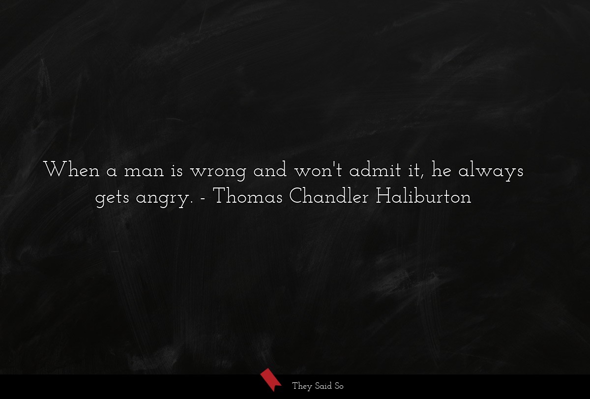When a man is wrong and won't admit it, he always... | Thomas Chandler Haliburton