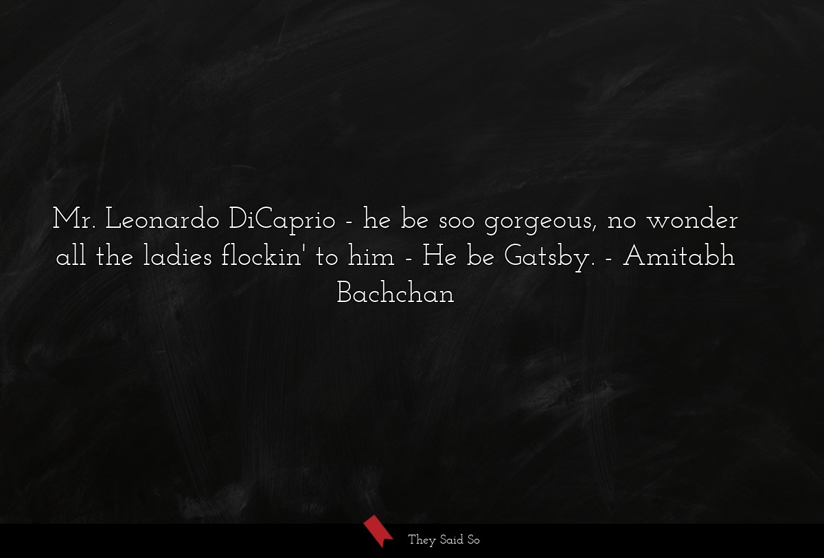 Mr. Leonardo DiCaprio - he be soo gorgeous, no wonder all the ladies flockin' to him - He be Gatsby.