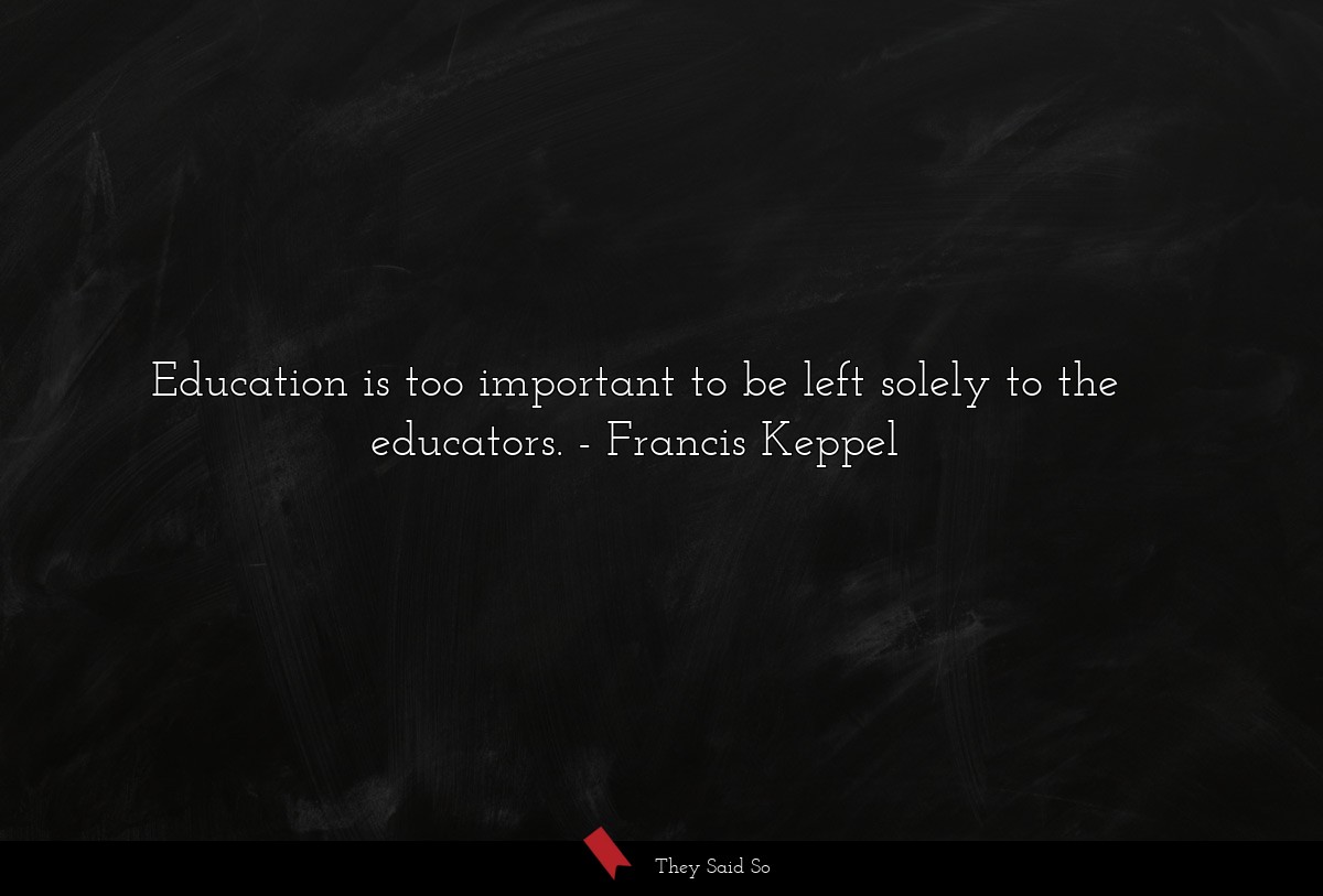 Education is too important to be left solely to the educators.