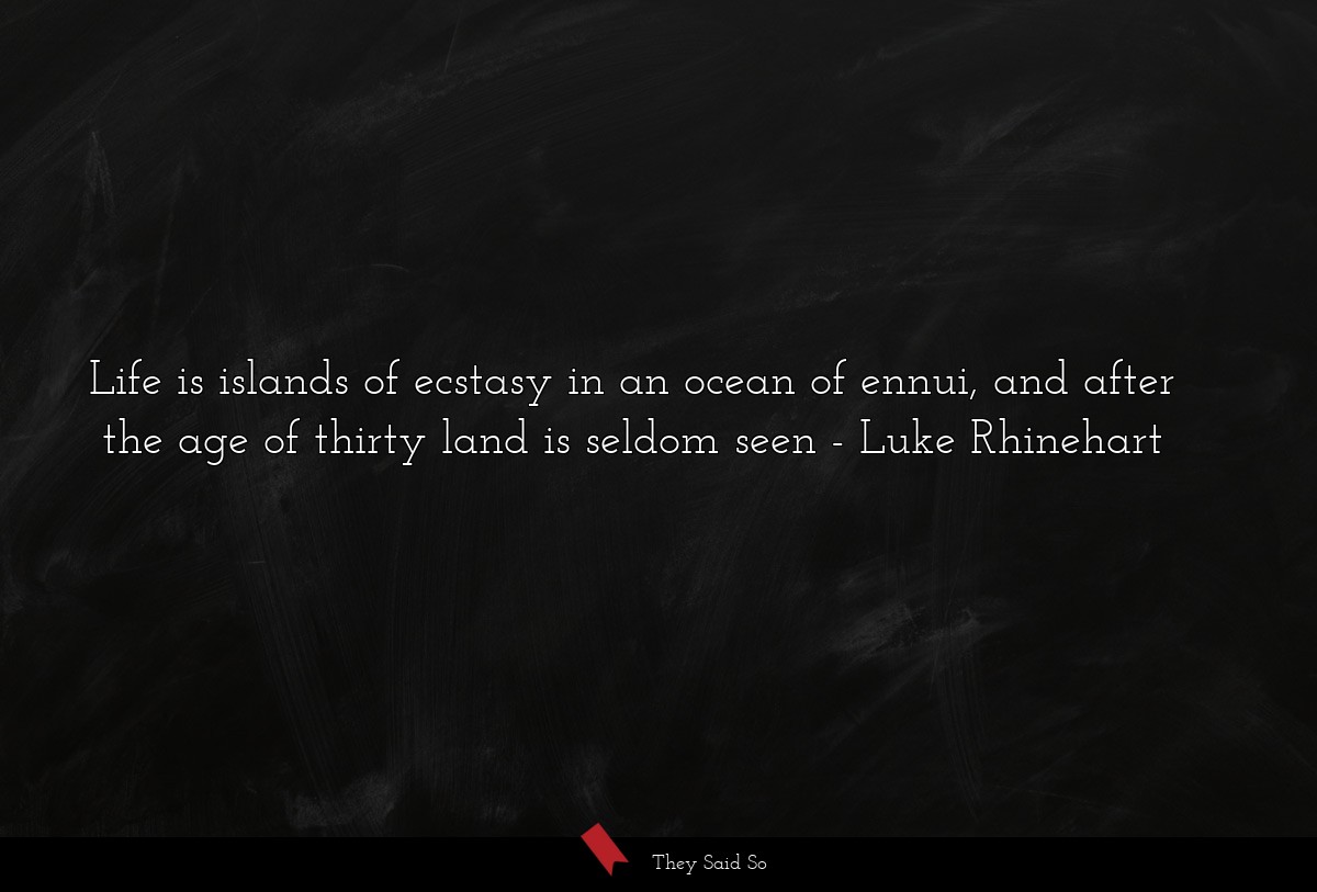 Life is islands of ecstasy in an ocean of ennui,... | Luke Rhinehart