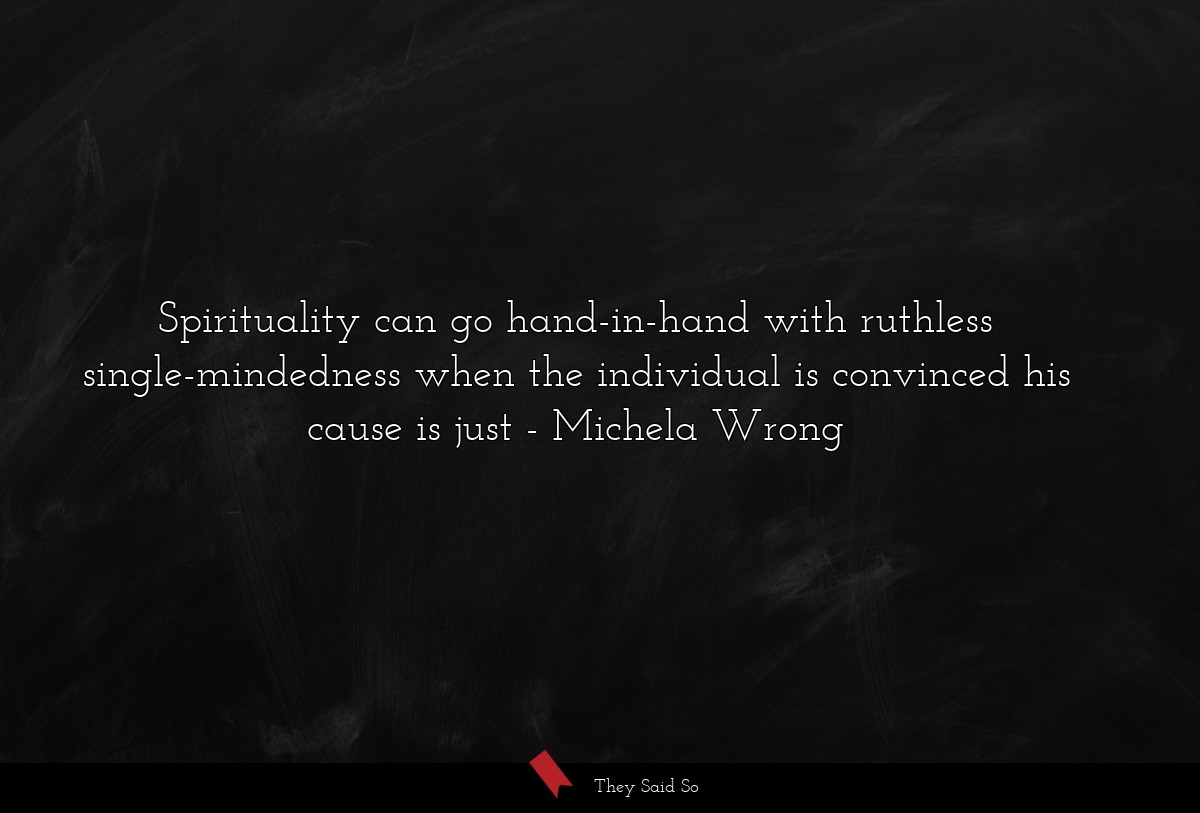 Spirituality can go hand-in-hand with ruthless single-mindedness when the individual is convinced his cause is just