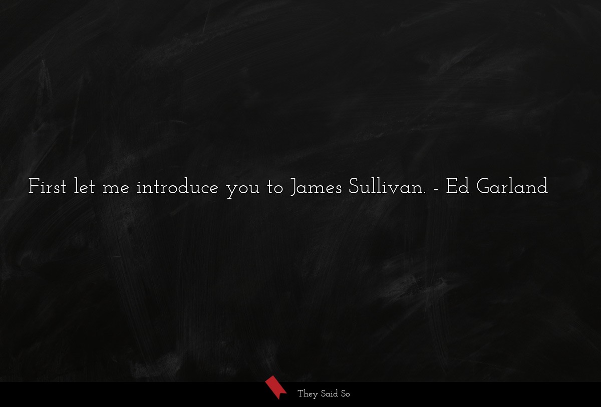 First let me introduce you to James Sullivan.
